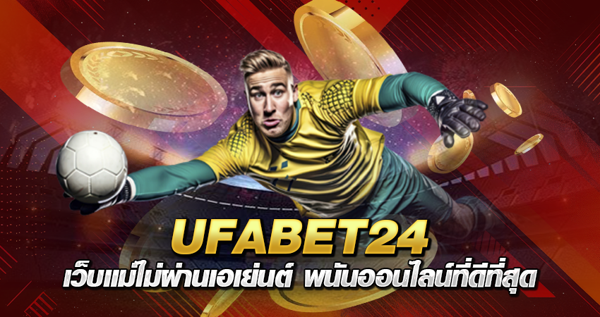 UFABET24 เว็บแม่ ไม่ผ่านเอเย่นต์ พนันออนไลน์ที่ดีที่สุด