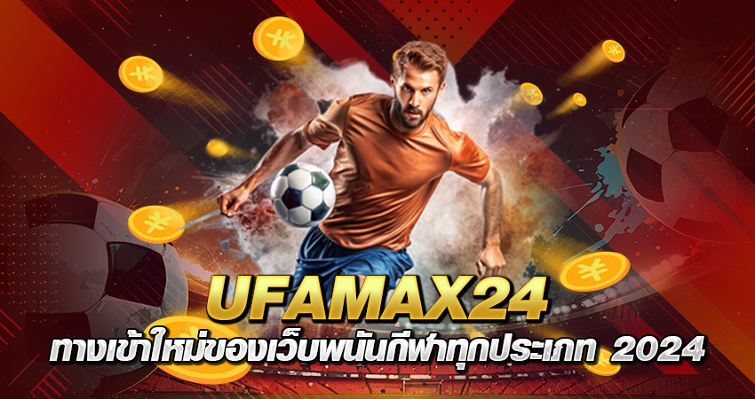 UFAMAX24 ทางเข้าใหม่ของเว็บพนันกีฬาทุกประเภท 2024