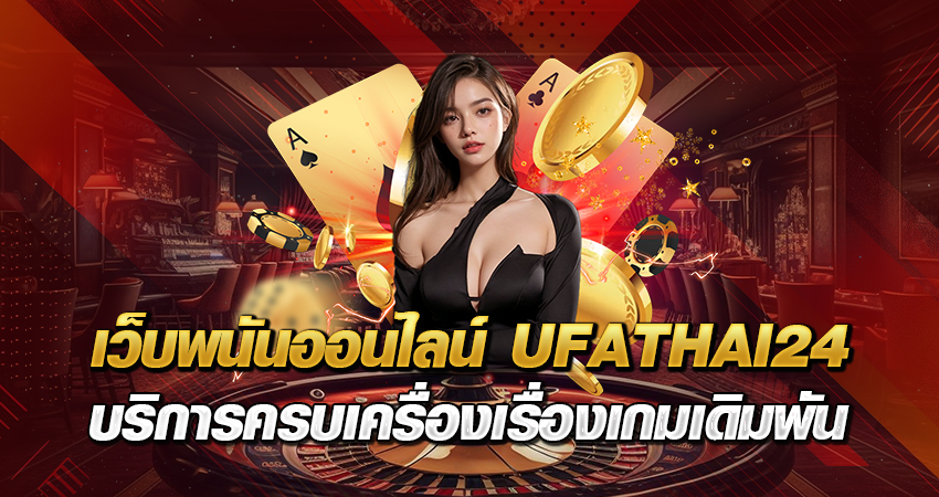 เว็บพนันออนไลน์ UFATHAI24 บริการครบเครื่องเรื่องเกมเดิมพัน